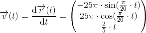 \overrightarrow{v}(t)=\frac{\mathrm{d}\overrightarrow{r}(t) }{\mathrm{d} t}=\begin{pmatrix} -25\pi \cdot \sin(\frac{\pi }{20}\cdot t)\\ 25\pi \cdot \cos(\frac{\pi }{20}\cdot t)\\ \frac{2}{5}\cdot t \end{pmatrix}