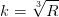 k=\sqrt[3]{R}