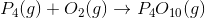 P_4 (g)+ O_2 (g)\rightarrow P_4O_1_0 (g)