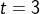 t=3