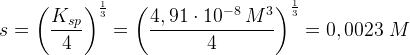 \large \Normal s=\left (\frac{K_{sp}}{4} \right )^{\frac{1}{3}}=\left (\frac{4,91\cdot 10^{-8}\: M^3}{4} \right )^{\frac{1}{3}}=0,0023\; M