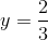 y=\frac{2}{3}