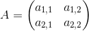 A=\begin{pmatrix} a_{1,1} & a_{1,2}\\ a_{2,1} & a_{2,2} \end{pmatrix}