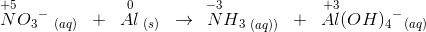 \overset{+5}{N}O{_{3}}^{-}\; _{(aq)}\; \; +\; \; \overset{0}{Al}_{\; (s)}\; \; \rightarrow \: \: \overset{-3}{N}H{_{3}}_{\; (aq))}\; \; +\; \; \overset{+3}{Al}(OH){_{4}}^{-}{_{}}_{(aq)}