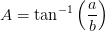 A=\tan^{-1}\left ( \frac{a}{b} \right )