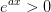 e^{ax}> 0
