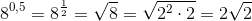 8^{0,5}=8^{\frac{1}{2}}=\sqrt{8}=\sqrt{2^2\cdot 2}=2\sqrt{2}