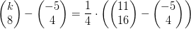 \begin{pmatrix} k\\8 \end{pmatrix}-\begin{pmatrix} -5\\4 \end{pmatrix}=\frac{1}{4}\cdot \left ( \begin{pmatrix} 11\\ 16 \end{pmatrix} -\begin{pmatrix} -5\\4 \end{pmatrix}\right )