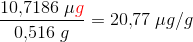 \frac{10{,}7186\; \mu {\color{Red} g} }{0{,}516\; g}=20{,}77\; \mu g/g