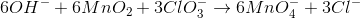6OH^-+6MnO_{2}+3ClO_{3}^-\rightarrow 6MnO^-_{4}+3Cl^-
