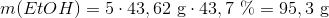m(EtOH)=5\cdot 43,62\ \textup{g} \cdot 43,7 \ \%=95,3 \ \textup{g}