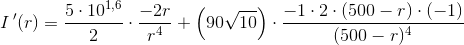 I{\, }'(r)=\frac{5\cdot 10^{1{,}6}}{2 }\cdot\frac{-2r}{r^4}+\left (90\sqrt{10} \right ) \cdot \frac{-1\cdot 2\cdot (500-r)\cdot (-1) }{(500-r)^4}
