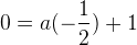 0=a(-\frac{1}{2})+1