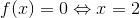 f(x)=0\Leftrightarrow x=2