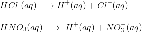 \\HCl ~(aq)\longrightarrow H^+(aq)+Cl^-(aq)\\\\ HNO_3(aq)\longrightarrow~H^+(aq)+NO_3^- (aq)