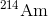 _{ }^{214}\textrm{Am}