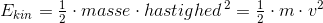 E_{kin}=\tfrac{1}{2}\cdot masse\cdot hastighed^{\, 2}=\tfrac{1}{2}\cdot m\cdot v^2