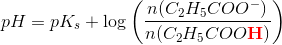 pH=pK_s+\log\left ( \frac{n(C_2H_5COO^-)}{n(C_2H_5COO\mathbf{\color{Red} H})}\right )