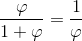 \frac{\varphi }{1+\varphi } = \frac{1}{\varphi }