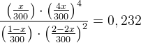 \frac{\left (\frac{x}{300} \right )\cdot \left (\frac{4x}{300} \right )^4}{\left ( \frac{1-x}{300} \right )\cdot \left (\frac{2-2x}{300} \right )^2}=0,232
