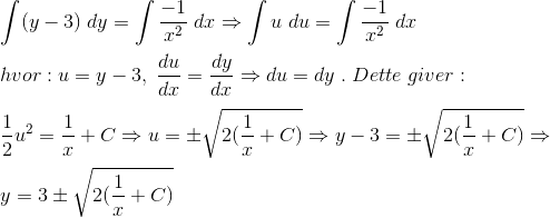 \\\int (y-3)\;dy=\int \frac{-1}{x^2}\;dx\Rightarrow \int u\;du=\int \frac{-1}{x^2}\;dx\\\;\\ hvor:u=y-3,\; \frac{du}{dx}=\frac{dy}{dx}\Rightarrow du=dy\;.\; Dette\;giver: \\\;\\ \frac{1}{2}u^{2}=\frac{1}{x}+C\Rightarrow u=\pm \sqrt{2 (\frac{1}{x}+C)}\Rightarrow y-3=\pm \sqrt{2 (\frac{1}{x}+C)}\Rightarrow\\\;\\ y=3\pm \sqrt{2 (\frac{1}{x}+C)}