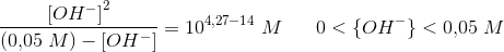\frac{\left [ OH^- \right ]^2}{(0{,}05\; M)-\left [ OH^- \right ]}=10^{4{,}27-14}\; M\; \; \; \; \; \; 0<\{OH^-\}<0{,}05\; M