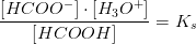 \frac{\left [ HCOO^- \right ]\cdot \left [ H_3O^+ \right ]}{\left [ HCOOH \right ]}=K_s