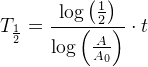 T_{\frac{1}{2}}=\frac{\log\left ( \frac{1}{2} \right )}{\log\left ( \frac{A}{A_0} \right )}\cdot t