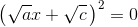 \left(\sqrt a x +\sqrt c\,\right)^2 = 0