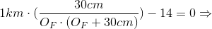 1km\cdot (\frac{30cm}{O_{F}\cdot (O_{F}+30cm)})-14=0\Rightarrow