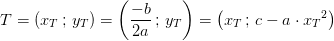 T=\left ( x_T\, ;\, y_T \right )=\left ( \frac{-b}{2a}\, ;\, y_T \right )=\left ( x_T\, ;\, c-a\cdot {x_{T}}^{2} \right )