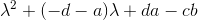 \lambda ^{2}+ (-d-a)\lambda +da-cb