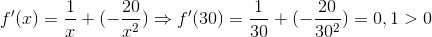f'(x)=\frac{1}{x}+(-\frac{20}{x^2})\Rightarrow f'(30)=\frac{1}{30}+(-\frac{20}{30^2})=0,1>0
