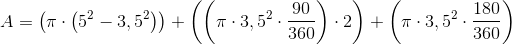 A=\left (\pi \cdot \left (5^2 - 3,5^2 \right ) \right )+\left (\left (\pi \cdot 3,5^2\cdot \frac{90}{360} \right )\cdot 2 \right )+\left (\pi \cdot 3,5^2 \cdot \frac{180}{360} \right )