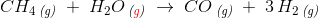 CH_4\, _{\textit{(g)}}\; +\; H_2O\, _{\textit{({\color{Red} g})}}\; \rightarrow \; CO\, _{\textit{(g)}}\; +\;3\, H_2 \, _{\textit{(g)}}