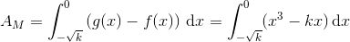 A_M=\int_{-\sqrt{k}}^{0}\left (g(x)-f(x) \right )\, \textup{d}x=\int_{-\sqrt{k}}^{0}(x^3-kx)\, \textup{d}x