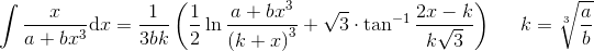 \int \frac{x}{a+bx^{3}}\textup{d}x=\frac{1}{3bk}\left ( \frac{1}{2}\ln \frac{a+bx^{3}}{\left ( k+x \right )^{3}}+\sqrt{3}\cdot \tan^{-1}\frac{2x-k}{k\sqrt{3}} \right )\; \; \; \; \; k=\sqrt[3]{\frac{a}{b}}