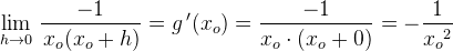 \underset{h \to0 }{\lim}\; \frac{-1}{\left x_o(x_o+h \right )}=g{\, }'(x_o)=\frac{-1}{x_o\cdot \left (x_o+0 \right )}=-\frac{1}{{x_{o}}^{2}}