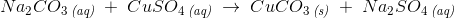 Na_2CO_3\, _{\textit{(aq)}}\; +\; CuSO_4\, _{\textit{(aq)}}\; \rightarrow \; CuCO_3\, _{\textit{(s)}}\; +\;Na_2SO_4\, _{\textit{(aq)}}
