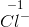 \overset{-1}{Cl^-}