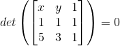 det\left ( \begin{bmatrix} x &y &1 \\ 1&1 &1 \\ 5&3 &1 \end{bmatrix} \right )=0