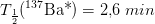 T_{\frac{1}{2}}(_{\, }^{137}\textrm{Ba*})=2{,}6\; min