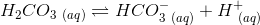 H_2CO_{3\ (aq)}\rightleftharpoons HCO^-_{3\ (aq)}+H^+_{\ (aq)}