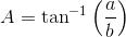 A=\tan^{-1}\left ( \frac{a}{b} \right )