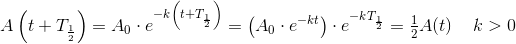 A\left ( t+T_{\frac{1}{2}} \right )=A_0\cdot e^{-k\left ( t+T_{\frac{1}{2}} \right )}=\left (A_0\cdot e^{-kt} \right )\cdot e^{-kT_{\frac{1}{2}}}=\tfrac{1}{2}A(t)\: \: \: \: \: k>0