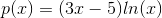 p(x)=(3x-5)ln(x)