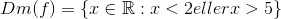 Dm(f)=\left \{ x\\\in \mathbb{R} :x<2 eller x>5 \right \}