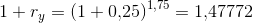 1+r_y=\left ( 1+0{,}25 \right )^{1{,}75}=1{,}47772