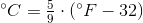 ^{\circ}C=\tfrac59\cdot(^{\circ}F-32)