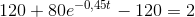 120+80e^{-0{,}45t}-120=2